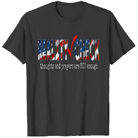 REALITY CHECK thoughts and prayers are NOT enough T-shirt