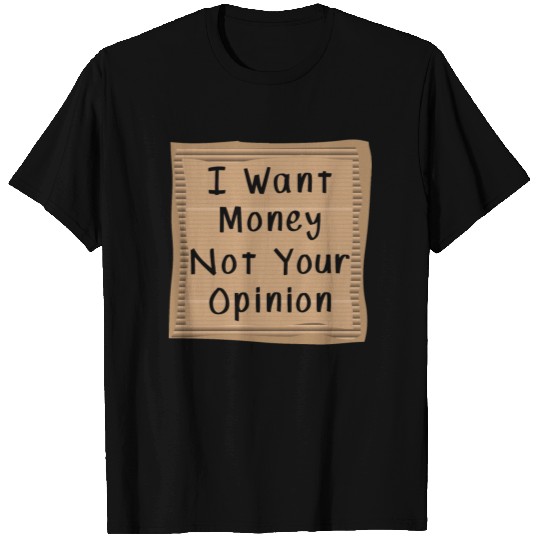 I want money not your Opinion T-shirt
