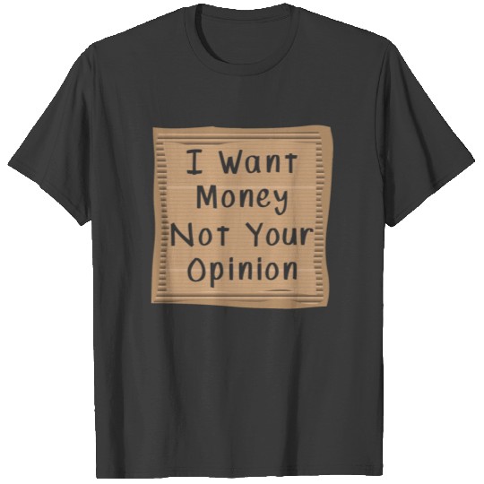 I want money not your Opinion T-shirt