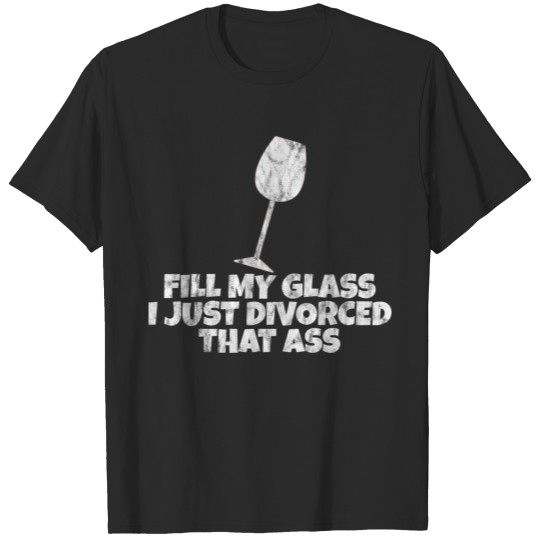 Discover Fill My Glass I Just Divorced That Ass 4 T-shirt