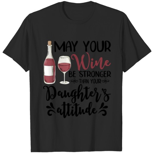 Discover May Your Wine Be Stronger Than Your Daughter's T-shirt