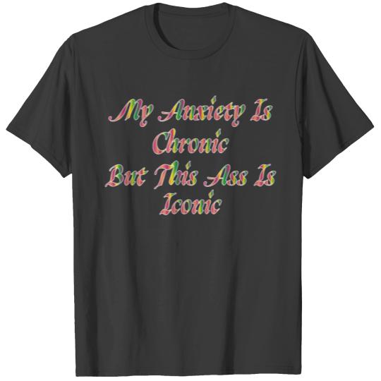 My Anxiety Is Chronic But This Ass Is Iconic T-shirt