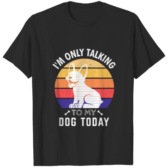 Discover I'm Only Talking to My Dog Today: Dog Lovers T-shirt