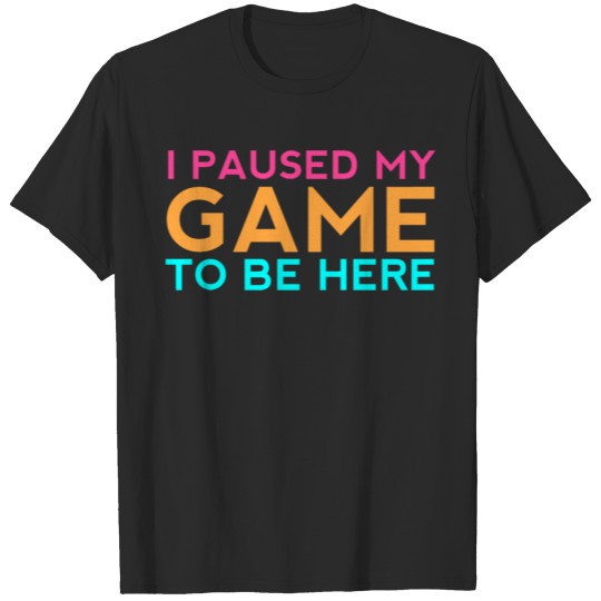 Discover I Paused My Game To Be Here, Gaming, Video Game T-shirt