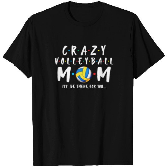 Crazy Volleyball Mom I'll Be There For You T-shirt