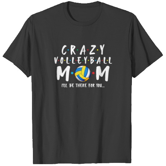 Crazy Volleyball Mom I'll Be There For You T-shirt