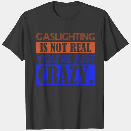 Gaslighting Is Not Real You're Just Crazy T-shirt
