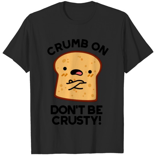 Crumb On Don't Be Crusty Funny Bread Pun T-shirt