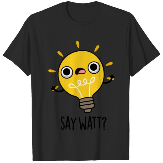 Discover Say Watt Funny Light Bulb Pun T-shirt
