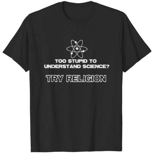 Too Stupid To Understand Science Try Religion T-shirt
