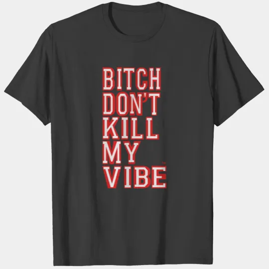 BITCH DON'T KILL MY VIBE T-shirt