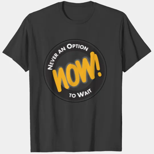 NOW! Never an Option to Wait Quote by Ken Poirot T-shirt