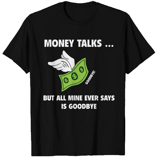 Money Talks... But All Mine Ever Say Is Goodbye T-shirt