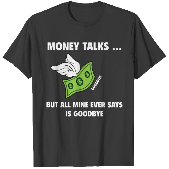 Money Talks... But All Mine Ever Say Is Goodbye T-shirt