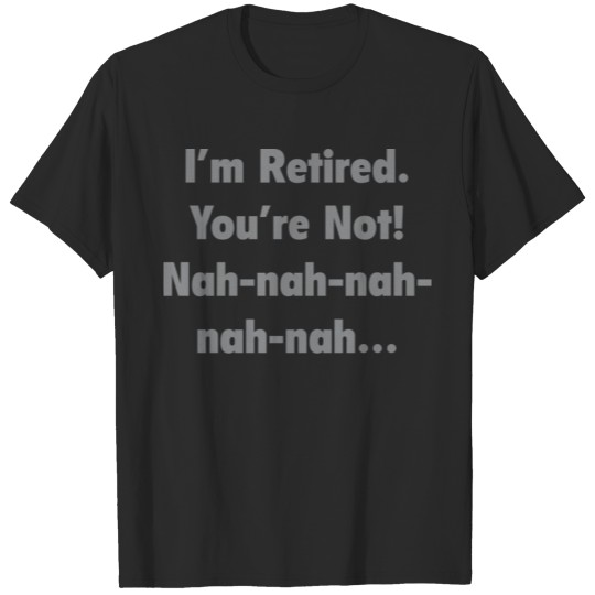 Discover I'm Retired. You're Not! Nah-Nah-Nah T-shirt