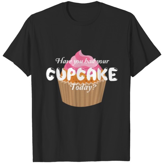 Discover Have You had Your Cupcake Today Foodie T-Shirt T-shirt