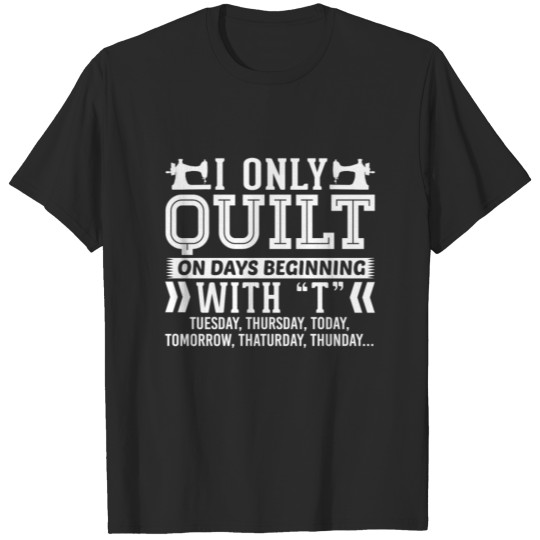 Discover I Only Quilt On Days Beginning with T T-Shirt T-shirt