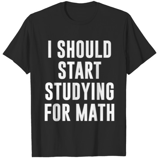 Discover I Should Start Studying for Math T Shirt T-shirt