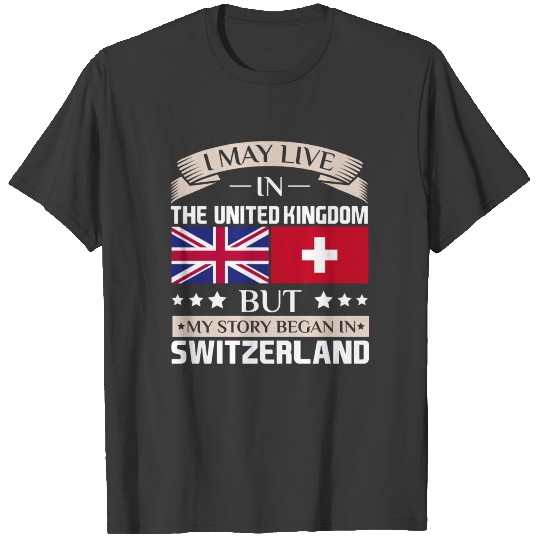 May Live in UK Story Began in Switzerland Flag T-shirt