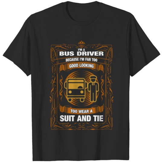 Discover I'M A Bus Driver Because I'M Far too Good Looking T-shirt