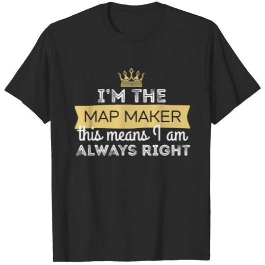 Discover Map Maker - I'm the Map Maker This means I'm alway T-shirt