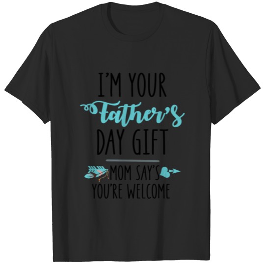 Discover Im Your Fathers Day Gift Mom Says Youre Welcome T-shirt
