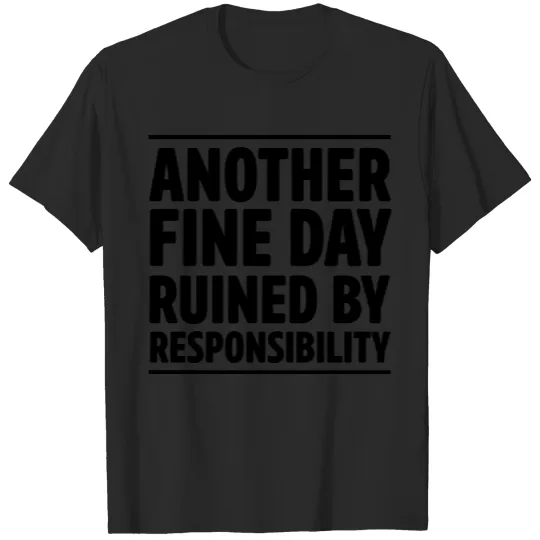 Discover Another Fine Day Ruined By Responsibility T-shirt