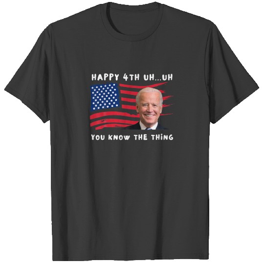 Happy 4Th Uh You Know The Thing Funny Joe Biden 4T T-shirt