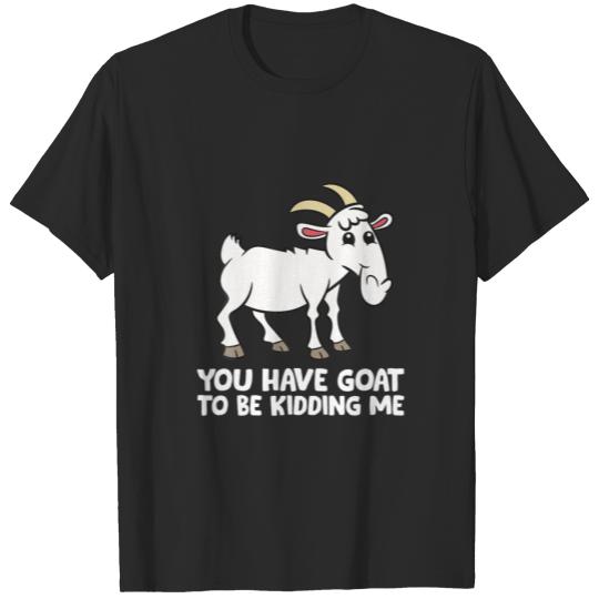 Discover Funny Goat Lover You Have Goat To Be Kidding Me T-shirt