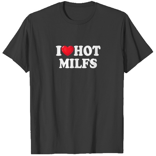 I Love Hot MILFS T MILF I Heart MILFS Hot Moms T-shirt