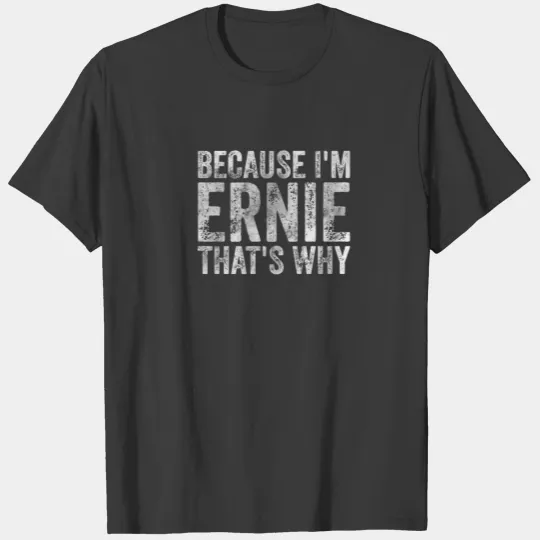 Funny Personalized Name Because I'm Ernie That's W T-shirt