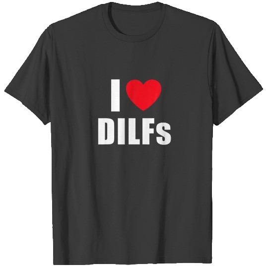 I Heart Dilfs . I Love Dilfs . Dilf T-shirt