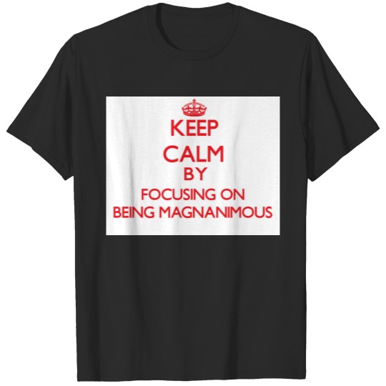 Discover Keep Calm by focusing on Being Magnanimous T-shirt