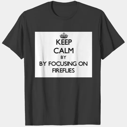 Keep calm by focusing on Fireflies T-shirt