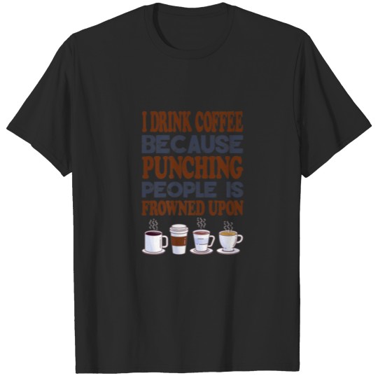 Discover I Drink Coffee Because Punching People Is Frowned T-shirt