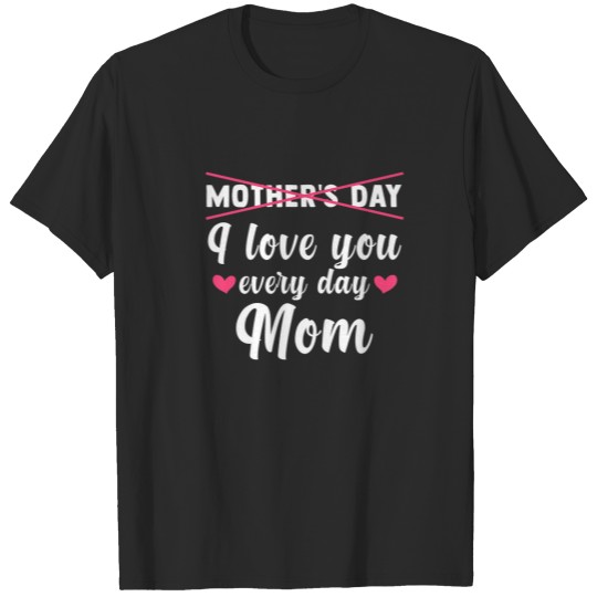 Mother's Day I Love You Every Day T-shirt