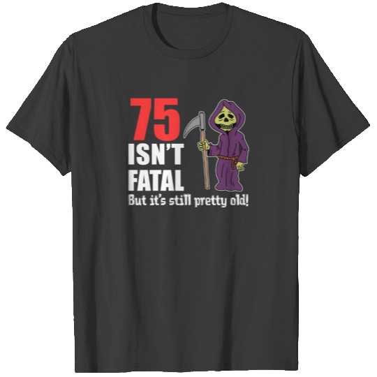 75 Isn't Fatal But Still Old Grim Reaper T-shirt