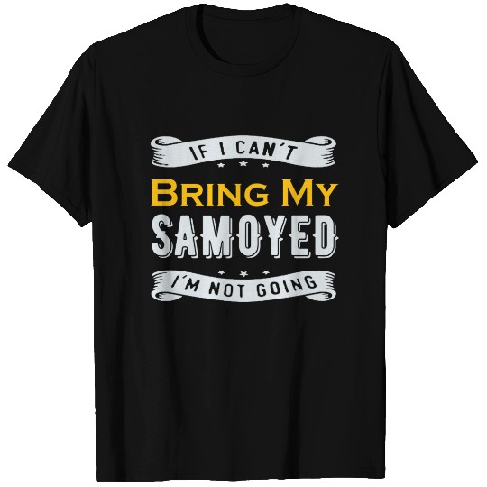 If I Can't Bring My Samoyed I'm Not Going T-shirt