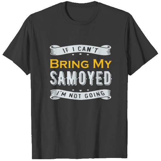 If I Can't Bring My Samoyed I'm Not Going T-shirt