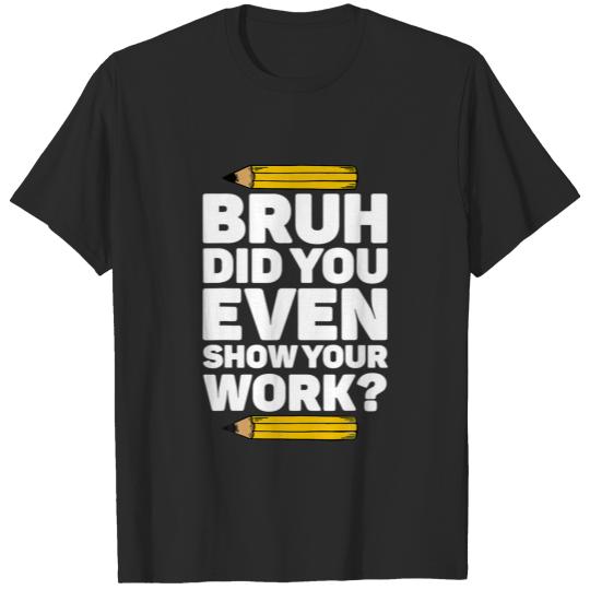 Bruh Did You Even Show Your Work Pi Day Math Teach T-shirt