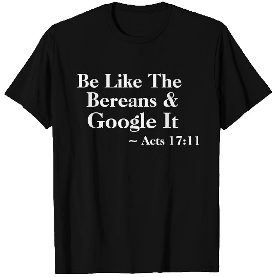 Be Like The Bereans & Google It ~Acts 17:11 T T-shirt