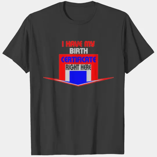 I have my birth certificate right here T-shirt