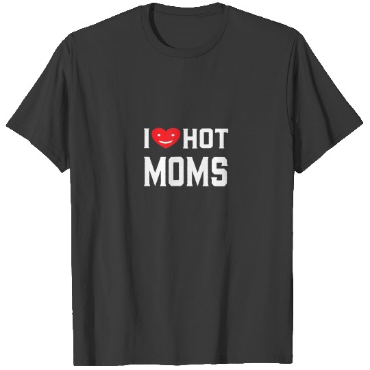 I Heart Hot Moms I Love Hot Moms I Love Milfs T-shirt