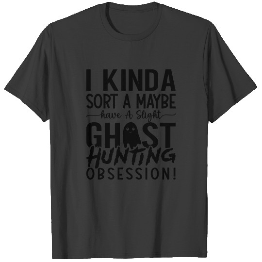 Ghost Hunting Ghost Hunter I Kinda Sort A Maybe T-shirt