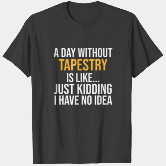 A DAY WITHOUT TAPESTRY IS LIKE.. FUNNY T-shirt