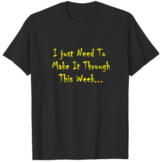 Discover I Just Need To Make It Through This Week. Funny Me T-shirt