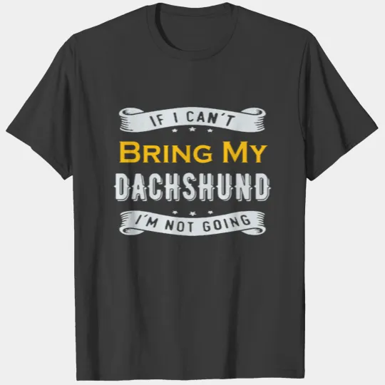 If I Can't Bring My Dachshund I'm Not Going T-shirt