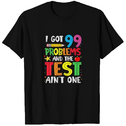I Got 99 Problems And The Test Day Ain't One Funny T-shirt