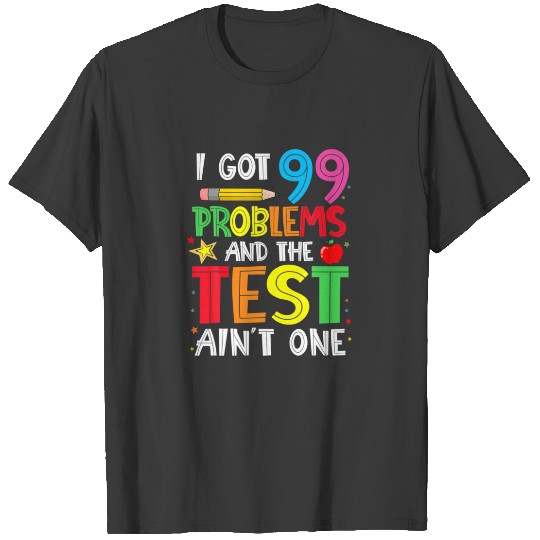 I Got 99 Problems And The Test Day Ain't One Funny T-shirt