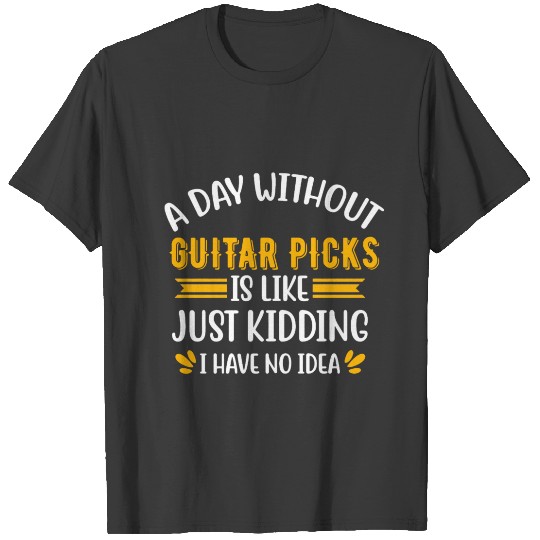 Discover A Day Without Guitar Picks Is Like Just Kidding T-shirt